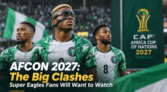 AFCON 2027: The Big Clashes Super Eagles Fans Will Want to Watch AFCON 2027