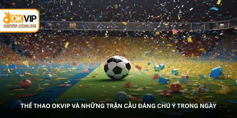 Okvip Sports and notable matches of the day